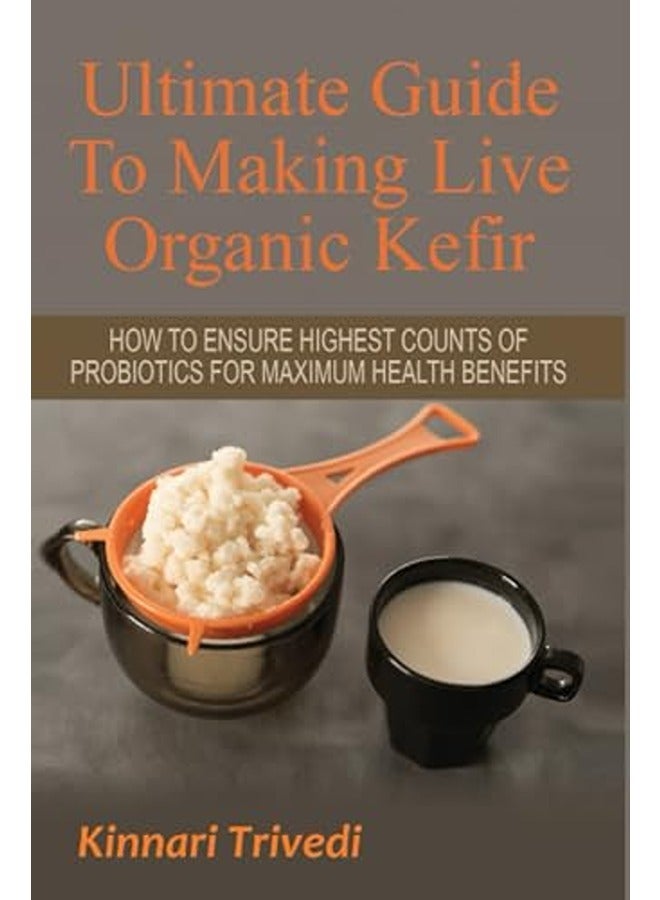Ultimate Guide To Making Live Organic Kefir How To Ensure The Highest Counts Of Probiotics For Maxi